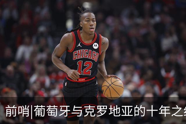 前哨|葡萄牙与克罗地亚的十年之约，这次谁能帮到C罗？