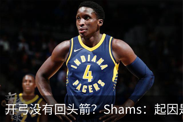 开弓没有回头箭？Shams：起因是绿军追字母未果 之后积极兜售布朗