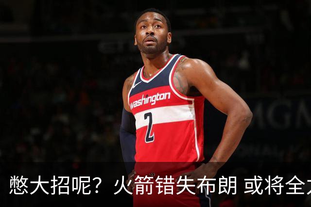 憋大招呢？火箭错失布朗 或将全力追逐欧文