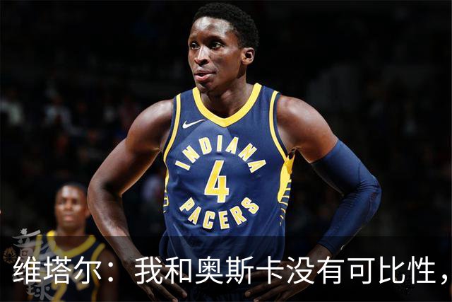 维塔尔：我和奥斯卡没有可比性，奥斯卡是不同的层级远远高于我