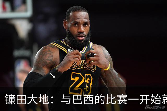 镰田大地：与巴西的比赛一开始就要全力以赴 不会过度尊重他们了