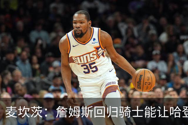 麦坎茨：詹姆斯回归骑士能让哈登和米切尔季后赛翻身 并横扫东部